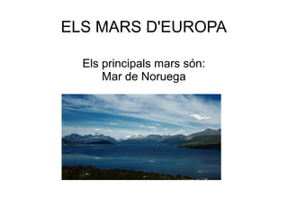 ELS MARS D'EUROPA
Els principals mars són:
Mar de Noruega

:

 