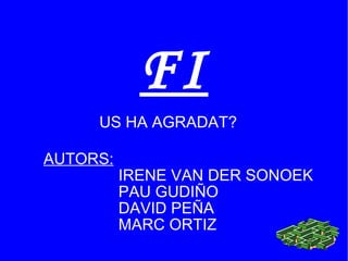 FI AUTORS: IRENE VAN DER SONOEK PAU GUDIÑO DAVID PEÑA MARC ORTIZ US HA AGRADAT? 