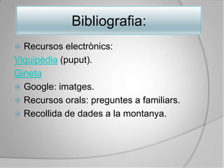 Recursos electrònics:Viquipèdia (puput).GinetaGoogle: imatges.Recursos orals: preguntes a familiars.Recollida de dades a la montanya.Bibliografia: