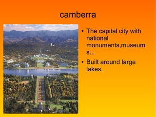 camberra
● The capital city with
national
monuments,museum
s...
● Built around large
lakes.
 