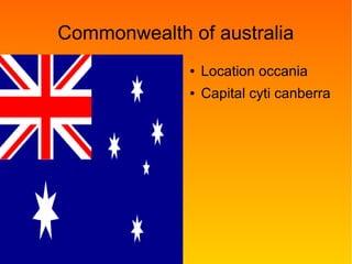 Commonwealth of australia
● Location occania
● Capital cyti canberra
 