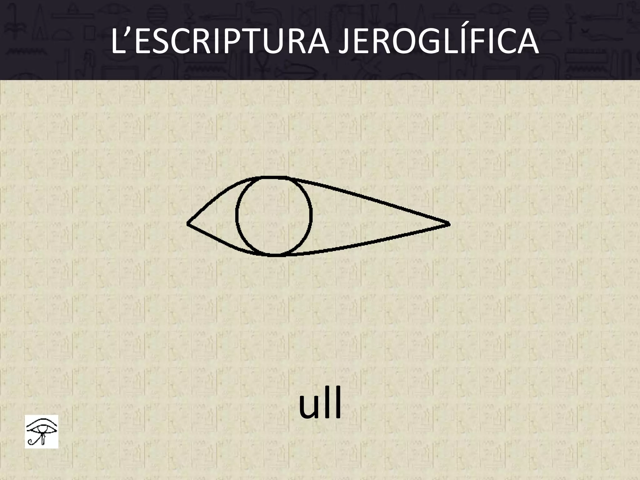 L’ESCRIPTURA JEROGLÍFICA
ull
 