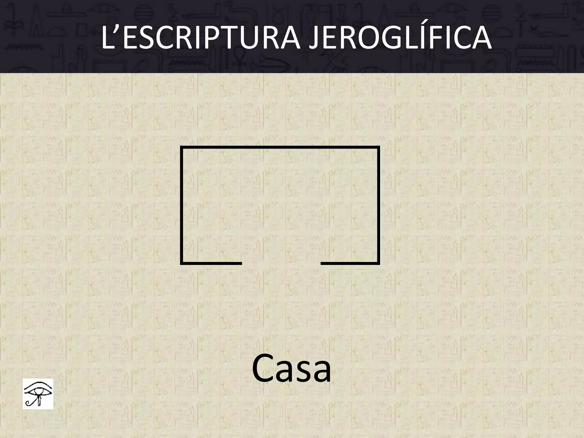 L’ESCRIPTURA JEROGLÍFICA
Casa
 