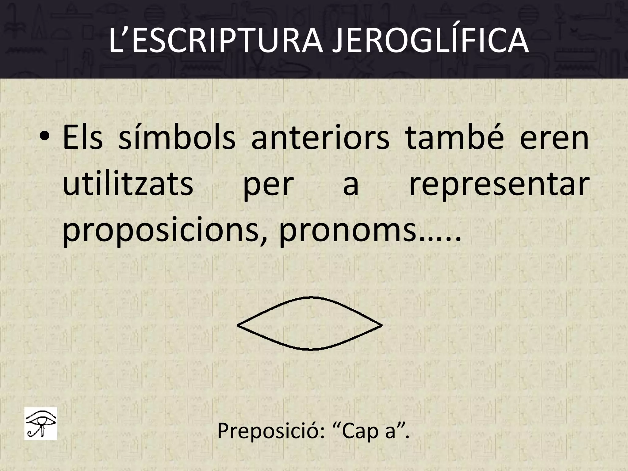 L’ESCRIPTURA JEROGLÍFICA
• Els símbols anteriors també eren
utilitzats per a representar
proposicions, pronoms…..
Preposició: “Cap a”.
 