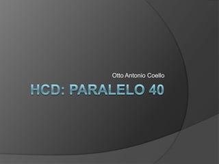 HCD: Paralelo 40 Otto Antonio Coello 