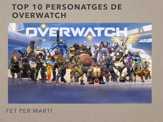 TOP 10 PERSONATGES DE
OVERWATCH
FET PER MARTÍ
 
