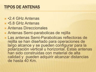 Tipos de Antenas•2.4 GHz Antenas•5.8 GHz AntenasAntenas DireccionalesAntenas Semi-parabolicas de rejillaLas antenas Semi-Parabolicas reflectoras de rejilla se han diseñado para operaciones de largo alcance y se pueden configurar para la polarización vertical u horizontal. Estas antenas han sido construidas con material de alta calidad y  pueden adquirir alcanzar distancias de hasta 40 Km.