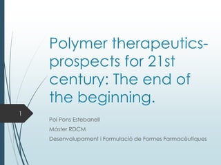 Polymer therapeutics-
prospects for 21st
century: The end of
the beginning.
Pol Pons Estebanell
Máster RDCM
Desenvolupament i Formulació de Formes Farmacèutiques
1
 