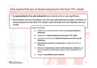 Una oportunitat per al desenvolupament del teixit TIC català
33
La presentació d’un pla industrial serà valorat amb un pes...