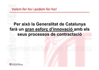 Volem fer‐ho i podem fer‐ho! 
Per això la Generalitat de Catalunya
farà un gran esforç d’innovació amb els
seus processos ...