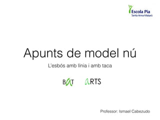 Apunts de model nú 
L’esbós amb línia i amb taca 
Professor: Ismael Cabezudo 
 