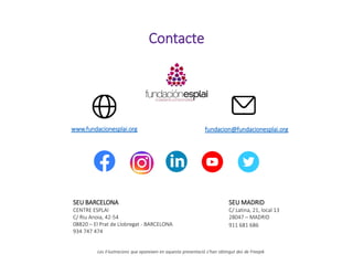 Contacte
www.fundacionesplai.org fundacion@fundacionesplai.org
SEU BARCELONA
CENTRE ESPLAI
C/ Riu Anoia, 42-54
08820 – El Prat de Llobregat - BARCELONA
934 747 474
SEU MADRID
C/ Latina, 21, local 13
28047 – MADRID
911 681 686
Les il·lustracions que apareixen en aquesta presentació s’han obtingut des de Freepik
 