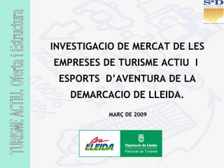 MARÇ DE 2009 INVESTIGACIO DE MERCAT DE LES EMPRESES DE TURISME ACTIU  I  ESPORTS  D’AVENTURA DE LA DEMARCACIO DE LLEIDA. 