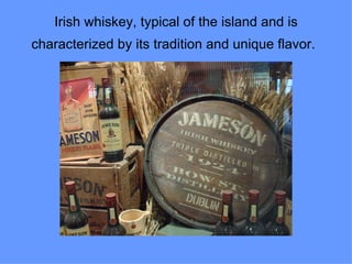 Irish whiskey, typical of the island and is
characterized by its tradition and unique flavor.
 