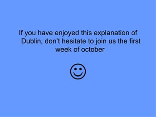 If you have enjoyed this explanation of
 Dublin, don’t hesitate to join us the first
            week of october


                  
 