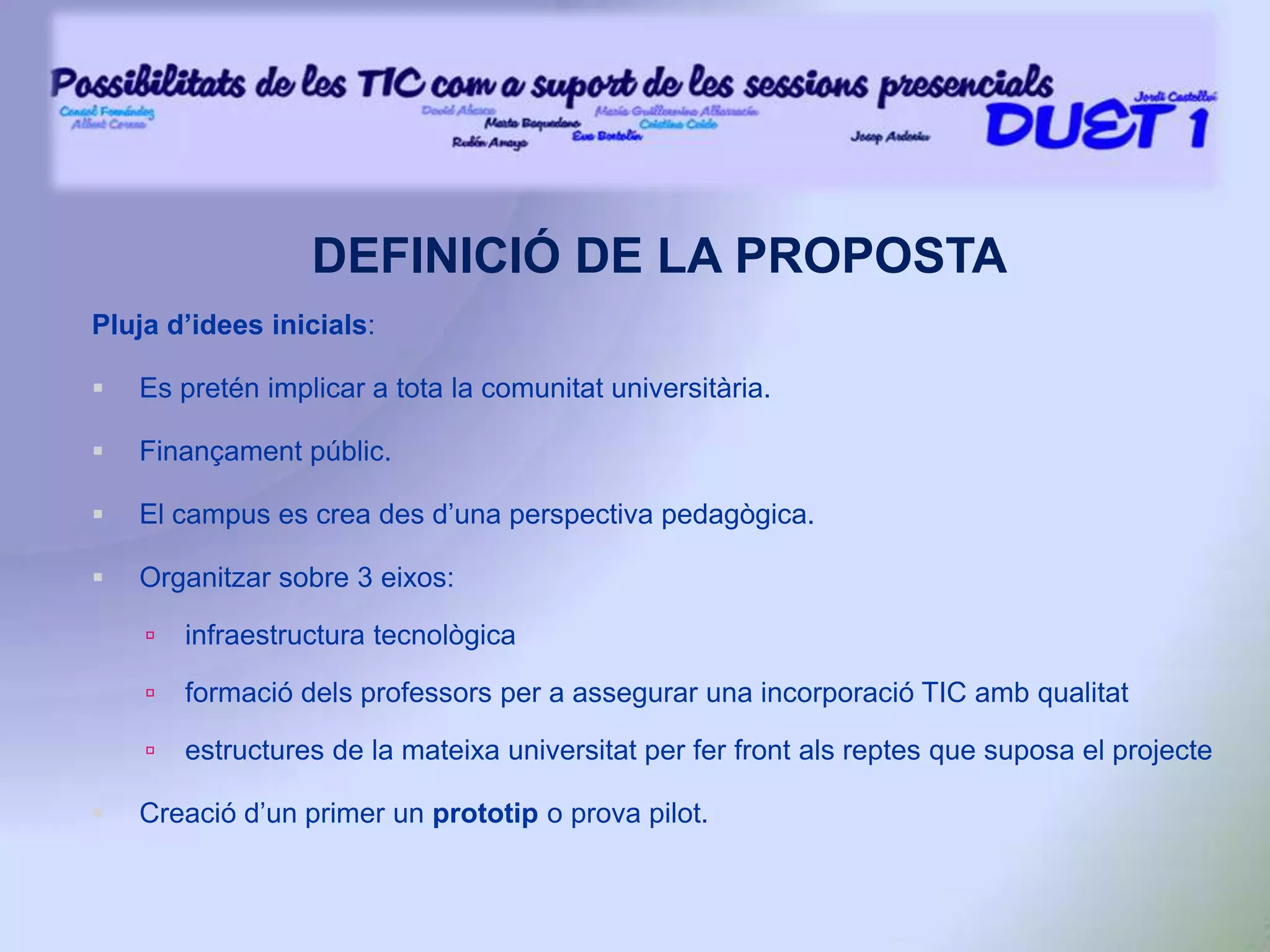 Elements d'innovació: canvis en la distribució i ubicació de les aules,incorporació de  diferents mitjans d’informació i comunicació (ordinador personal, PDI, Projector LCD, etc.), els quals fomenten una major interacció entre l'alumnat, el professorat i els continguts objecte d’aprenentatge. CONTEXTUALITZACIÓ DE LA PROPOSTADescripció del contextProposta per desenvolupar en el context de la Universitat Rovira i Virgili de Tarragona, sota la direcció de l'Institut de Ciències de l'Educació. Objectius educatiusL’objectiu fonamental d’aquest projecte és la motivació, formació i l’assessorament dels professors de la URV per a què puguin utilitzar aquestes eines per al desenvolupament habitual de la seva tasca docent i per a crear, progressivament, un entorn formatiu tecnològic amb un clar contingut formatiu.