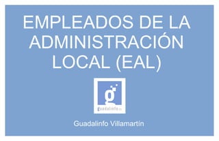 EMPLEADOS DE LA
ADMINISTRACIÓN
LOCAL (EAL)
Guadalinfo Villamartín
 