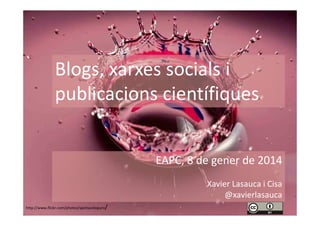 Blogs, xarxes socials i
publicacions científiques

EAPC, 8 de gener de 2014
Xavier Lasauca i Cisa
@xavierlasauca
/

http://www.flickr.com/photos/spettacolopuro

 
