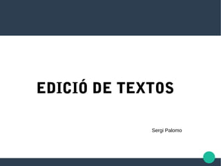 EDICIÓ DE TEXTOS
Sergi Palomo
 