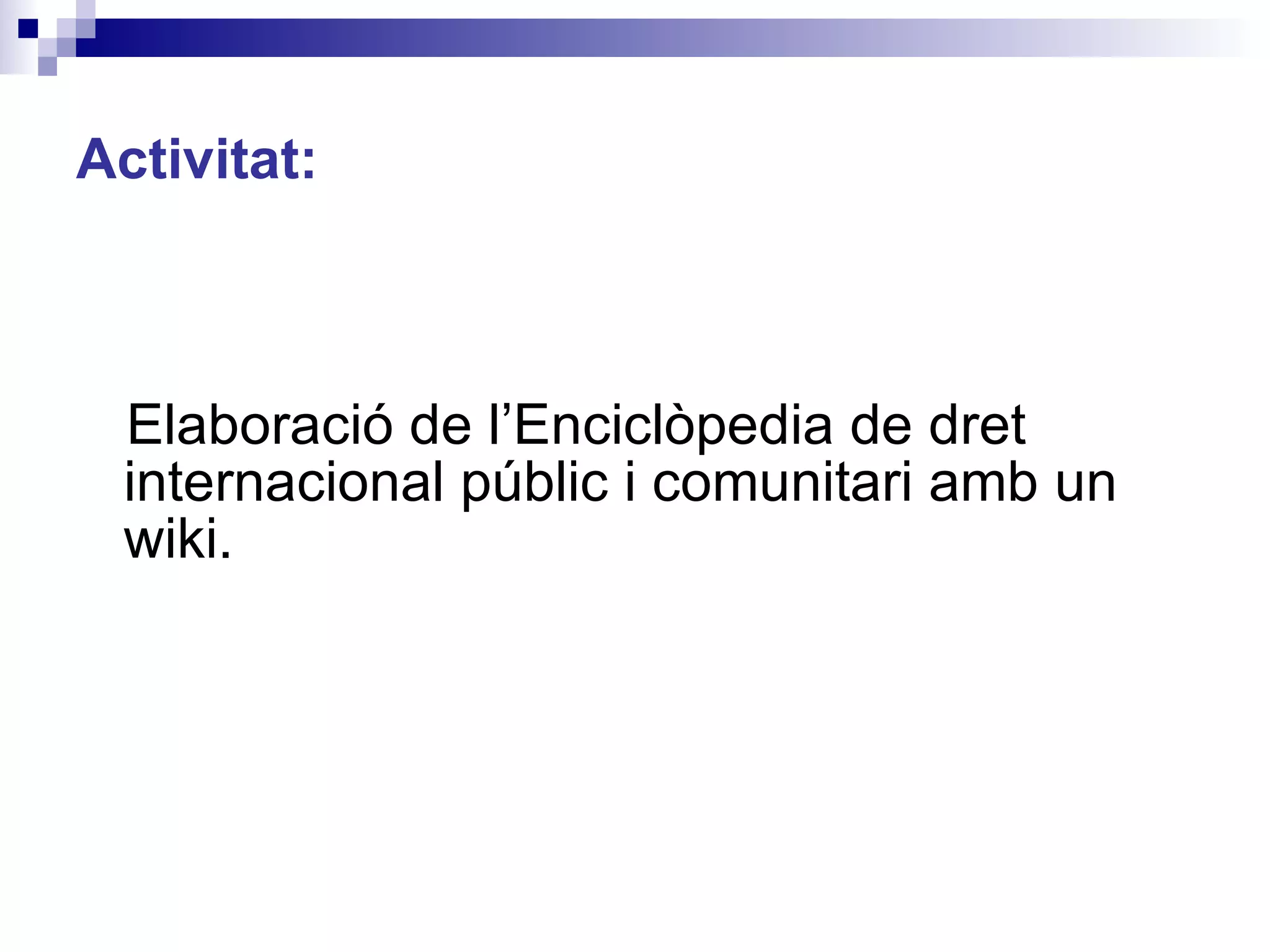 Activitat: Elaboració de l’Enciclòpedia de dret internacional públic i comunitari amb un wiki. 