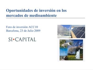 Oportunidades de inversión en los
mercados de medioambiente

Foro de inversión ACC10
Barcelona, 23 de Julio 2009
 