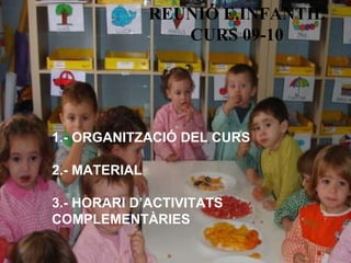 REUNIÓ   E.INFANTIL CURS 09-10 1.- ORGANITZACIÓ DEL CURS 2.- MATERIAL 3.- HORARI D’ACTIVITATS  COMPLEMENTÀRIES 