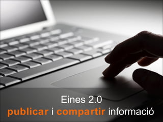 Eines 2.0
publicar i compartir informació
 