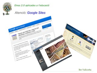 Eines 2.0 aplicades a l'educació


Atenció: Google Sites




                                   Bet Vallcorba
 