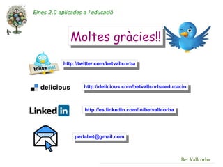 Eines 2.0 aplicades a l'educació




               Moltes gràcies!!
            http://twitter.com/betvallcorba



                    http://delicious.com/betvallcorba/educacio



                     http://es.linkedin.com/in/betvallcorba




                perlabet@gmail.com



                                                              Bet Vallcorba
 