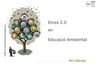 Eines 2.0 en Educació Ambiental Bet Vallcorba Imagen de :servicioswebsocial.blogspot.com 