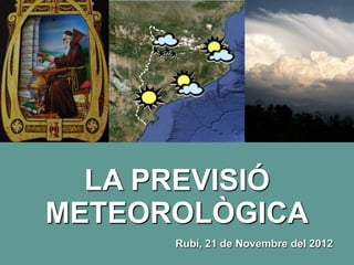 LA PREVISIÓ
METEOROLÒGICA
      Rubí, 21 de Novembre del 2012
 