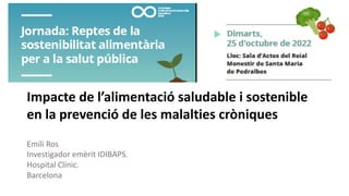Impacte de l’alimentació saludable i sostenible
en la prevenció de les malalties cròniques
Emili Ros
Investigador emèrit IDIBAPS.
Hospital Clínic.
Barcelona
 