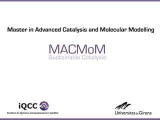 Master in Advanced Catalysis and Molecular Modelling


              MACMoM
              Sustainable Catalysis
 
