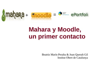 + = Mahara y Moodle, un primer contacto Beatriz Marín Peralta & Joan Queralt Gil Institut Obert de Catalunya 
