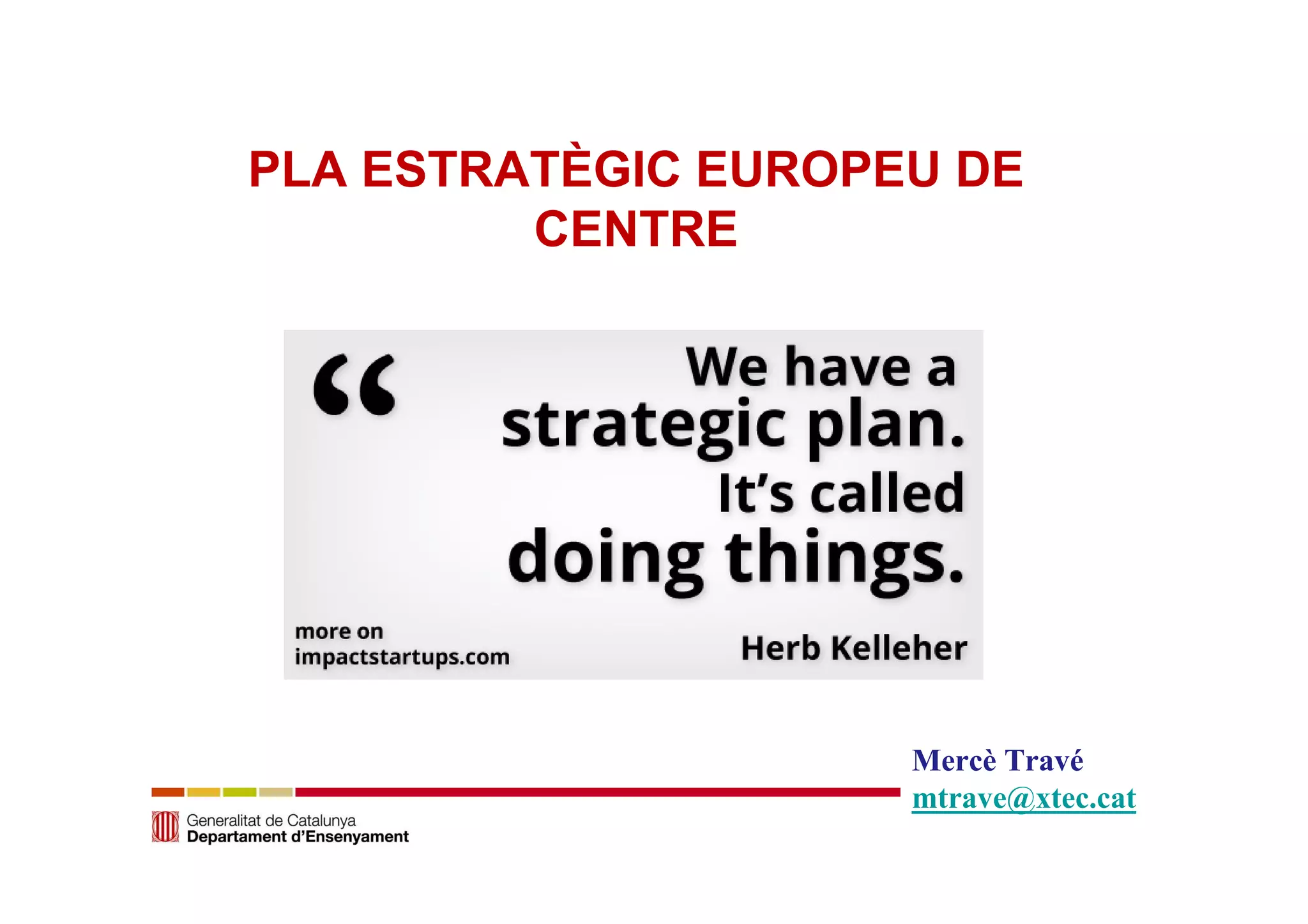 PLA ESTRATÈGIC EUROPEU DE 
CENTRE 
Mercè Travé 
mtrave@xtec.cat 
 