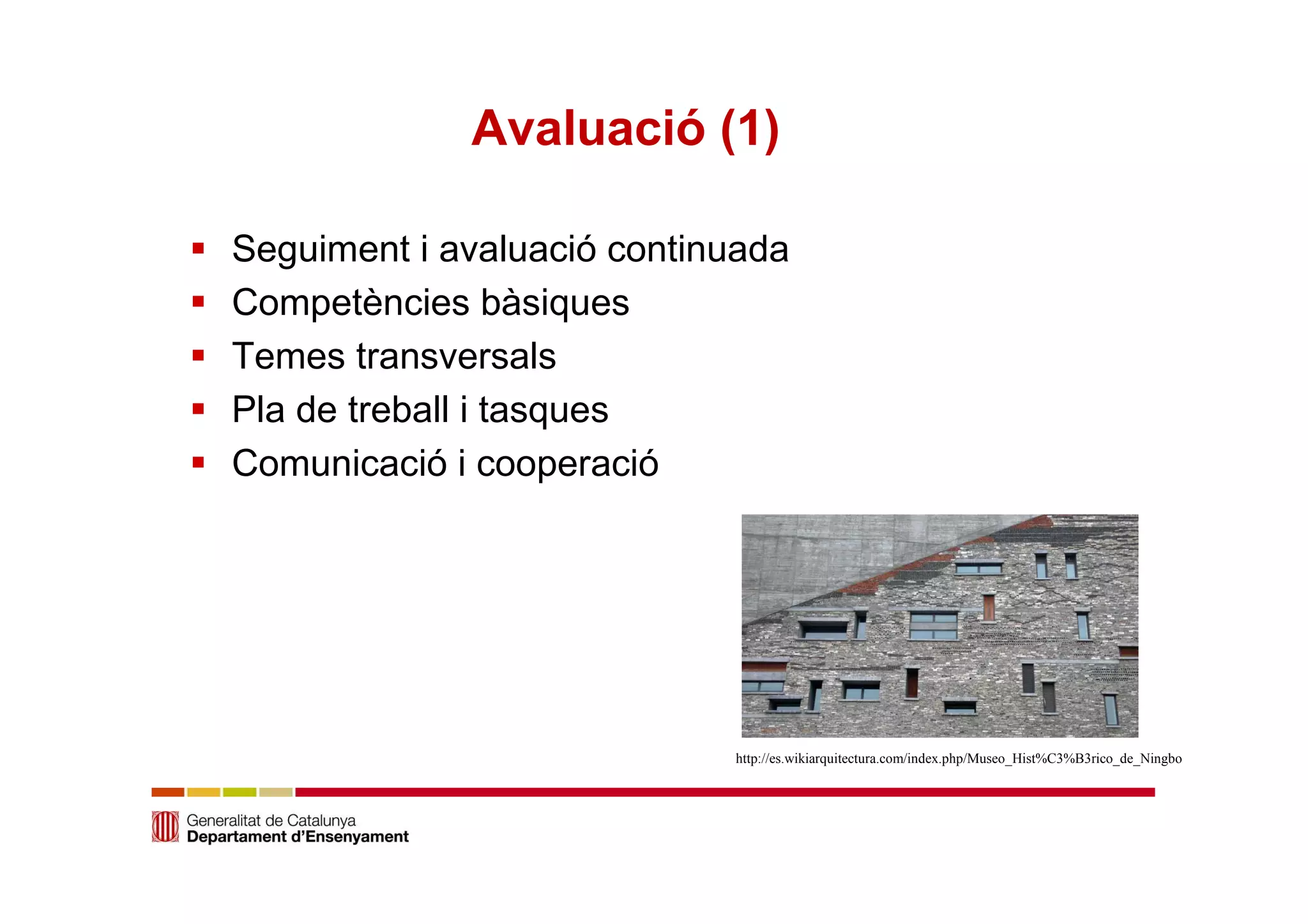 Avaluació (1) 
 Seguiment i avaluació continuada 
 Competències bàsiques 
 Temes transversals 
 Pla de treball i tasques 
 Comunicació i cooperació 
http://es.wikiarquitectura.com/index.php/Museo_Hist%C3%B3rico_de_Ningbo 
 