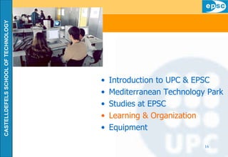 Introduction to UPC & EPSC Mediterranean Technology Park Studies at EPSC Learning & Organization Equipment 