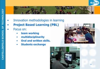 Innovation methodologies in learning Project Based Learning (PBL) Focus on: team working multidisciplinarity Oral and written skills. Students exchange 