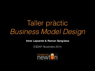 Taller pràctic
Business Model Design
Irene Lapuente & Ramon Sangüesa
ESDAP, Novembre 2014
 