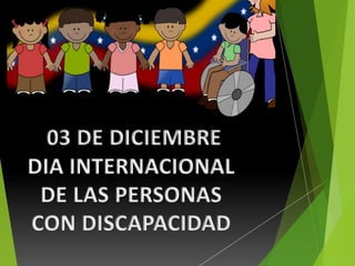 03 DE DICIEMBRE 
DIA INTERNACIONAL 
DE LAS PERSONAS 
CON DISCAPACIDAD 
 