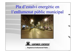 Pla d’estalvi energètic en
l’enllumenat públic municipal




        Regidoria d’enllumenat Públic
 