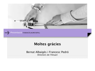 Presentació FUNDACIÓ JAUME BOFILL
Moltes gràcies
Bernat Albaigés i Francesc Pedró
Directors de l’Anuari
 