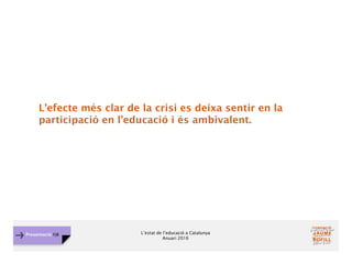L’estat de l’educació a Catalunya
Anuari 2016
Presentació FJB
L’efecte més clar de la crisi es deixa sentir en la
participació en l’educació i és ambivalent.
 