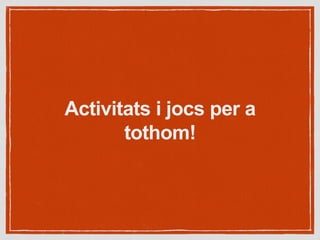 Activitats i jocs per a
tothom!
 