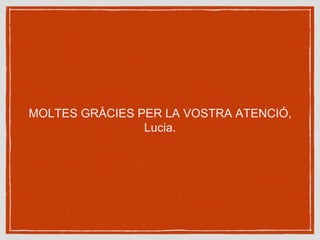 MOLTES GRÀCIES PER LA VOSTRA ATENCIÓ,
Lucia.
 