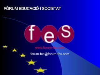 FÒRUM EDUCACIÓ I SOCIETAT www.forum - fes.com [email_address] 