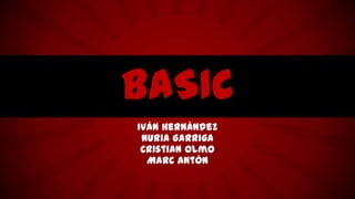 BASIC
Iván Hernández
Nuria Garriga
Cristian Olmo
Marc Antón

 