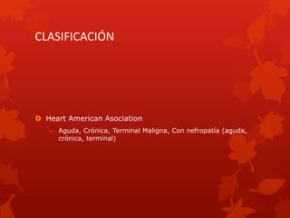 CLASIFICACIÓN
 Heart American Asociation
– Aguda, Crónica, Terminal Maligna, Con nefropatía (aguda,
crónica, terminal)
 