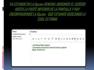 YA ESTANDO EN LA Opción GENERAL DIRIGIMOS EL CURSOR
    HASTA LA PARTE INFERIOR DE LA PANTALLA Y HAY
ENCONTRAREMOS LA Opción QUE ESTAMOS BUSCANDO LA
                   CUAL ES FIRMA
 