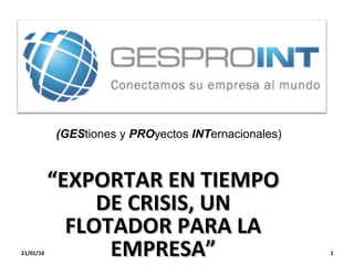“ EXPORTAR EN TIEMPO DE CRISIS, UN FLOTADOR PARA LA EMPRESA” 21/01/10 (GES tiones y  PRO yectos  INT ernacionales) 
